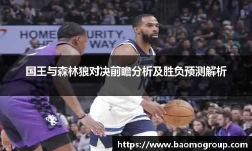 国王与森林狼对决前瞻分析及胜负预测解析