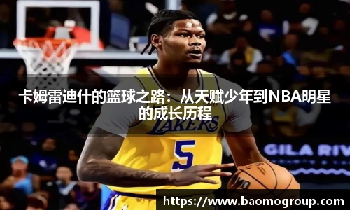 卡姆雷迪什的篮球之路：从天赋少年到NBA明星的成长历程