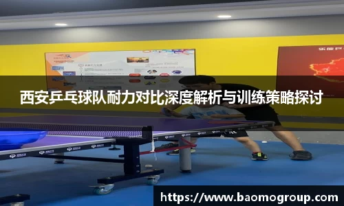 西安乒乓球队耐力对比深度解析与训练策略探讨
